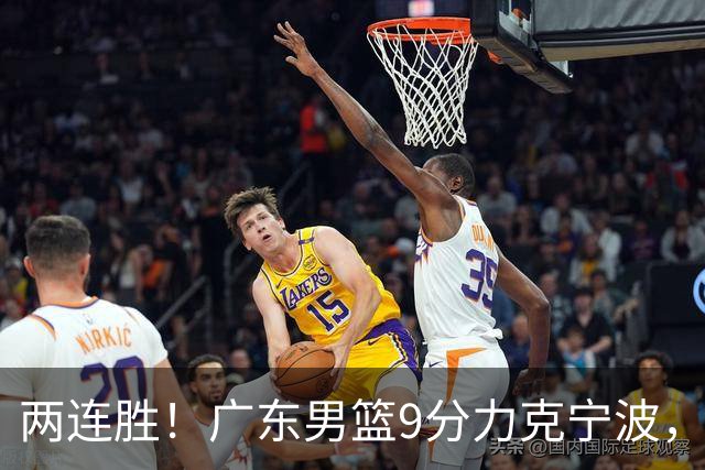 两连胜！广东男篮9分力克宁波，博日奇26+10弗格16分，胡明轩打一号位10分7助