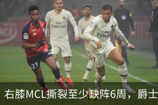 右膝MCL撕裂至少缺阵6周，爵士内线核心倒下
