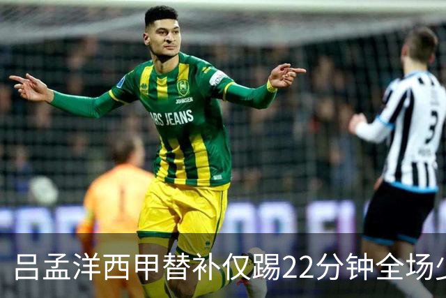 吕孟洋西甲替补仅踢22分钟全场少触球，一次过人一次妙传却难获队友信任