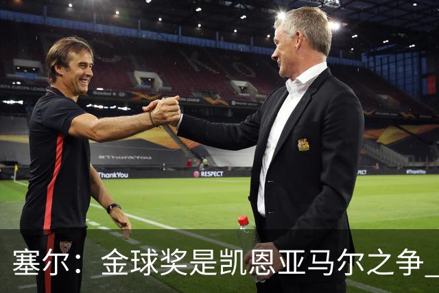 塞尔：金球奖是凯恩亚马尔之争 姆巴佩用宣传让人以为他表现出色