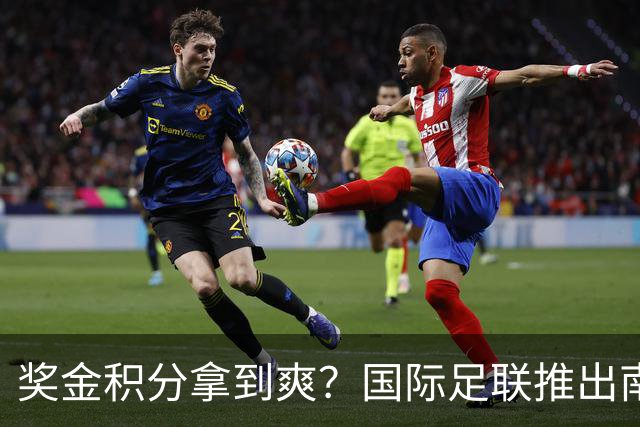 奖金积分拿到爽？国际足联推出南亚重磅赛事：计划邀请中国队参赛