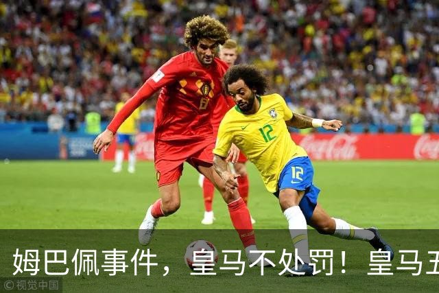 姆巴佩事件，皇马不处罚！皇马五家中资赞助商盘点：玲珑、石头、宝时得、博达新能、海信