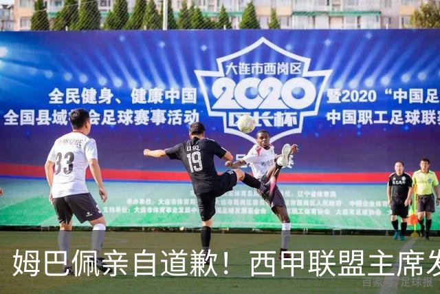 姆巴佩亲自道歉！西甲联盟主席发布声明，表态愿意跟中国持续合作