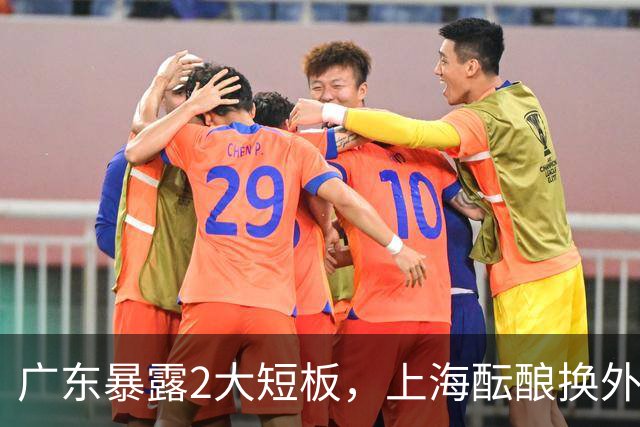 广东暴露2大短板，上海酝酿换外援，青岛浙江遭重罚，宁波签山东旧将