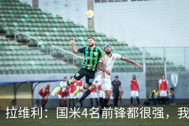 拉维利：国米4名前锋都很强，我想向他们学习