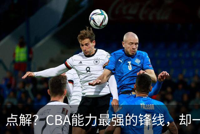 点解？CBA能力最强的锋线，却一直无缘中国男篮