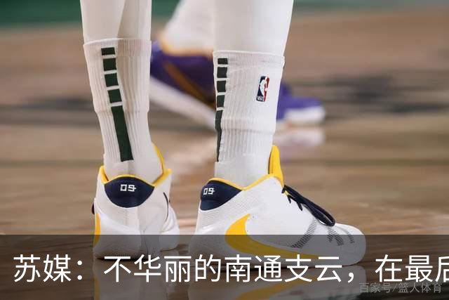 苏媒：不华丽的南通支云，在最后阶段完成最华丽的转身