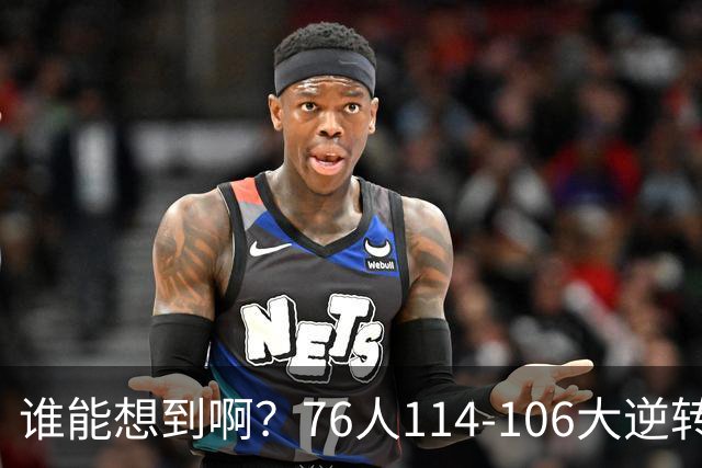 谁能想到啊？76人114-106大逆转骑士，詹姆斯填满数据栏老骥伏枥