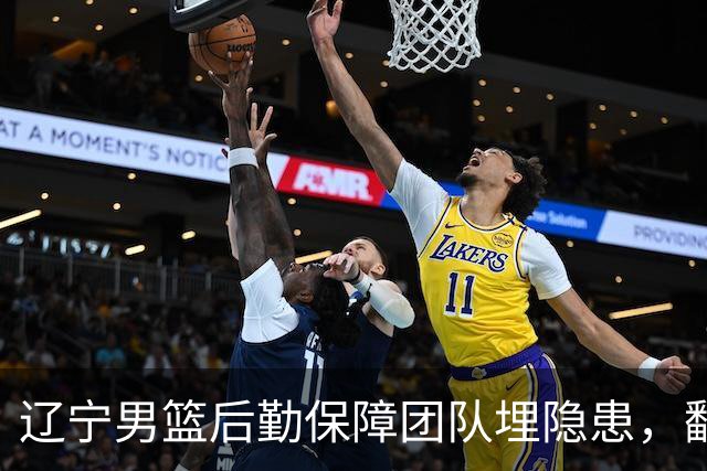 辽宁男篮后勤保障团队埋隐患，翻译出错，赵继伟受伤，团队需要重新磨合