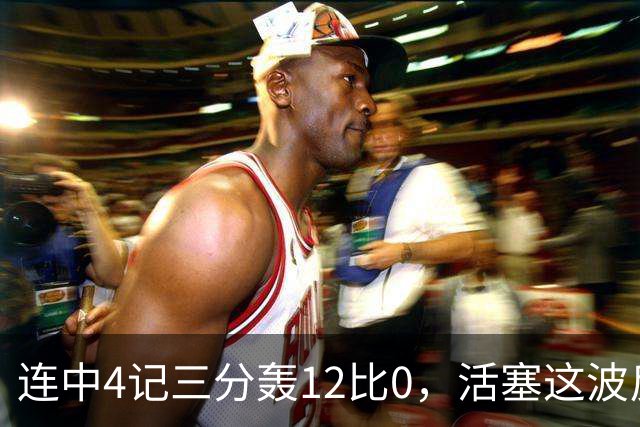 连中4记三分轰12比0，活塞这波反超只用了外线