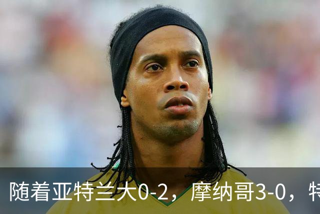 随着亚特兰大0-2，摩纳哥3-0，特温特4-1，欧协最新积分榜出炉