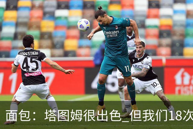 面包：塔图姆很出色 但我们18次失误更致命 必须适应身体对抗