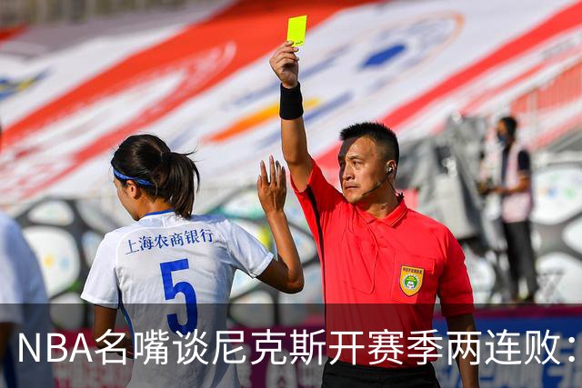 NBA名嘴谈尼克斯开赛季两连败：76人的实力完全碾压他们
